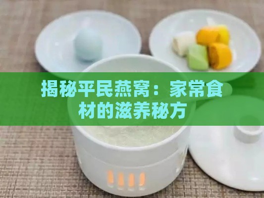 揭秘平民燕窝：家常食材的滋养秘方