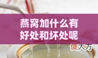 燕窝加什么有好处和坏处呢：更佳搭配与效果分析