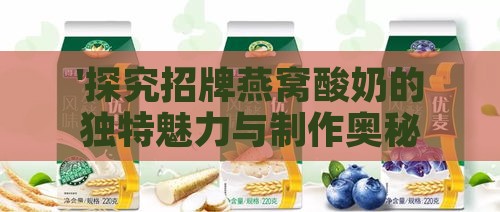 '探究招牌燕窝酸奶的独特魅力与制作奥秘'