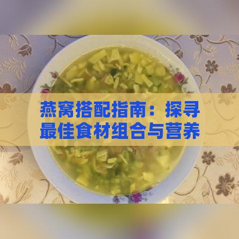 燕窝搭配指南：探寻更佳食材组合与营养搭配全解析