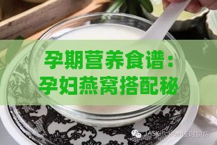 孕期营养食谱：孕妇燕窝搭配秘籍与炖煮指南