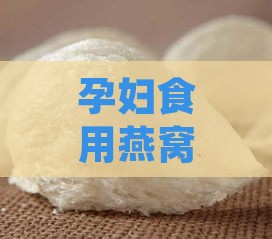 孕妇食用燕窝的益处与安全性解析