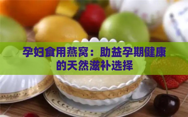 孕妇食用燕窝：助益孕期健康的天然滋补选择