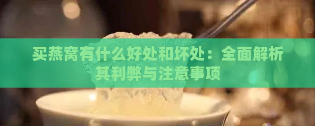 买燕窝有什么好处和坏处：全面解析其利弊与注意事项