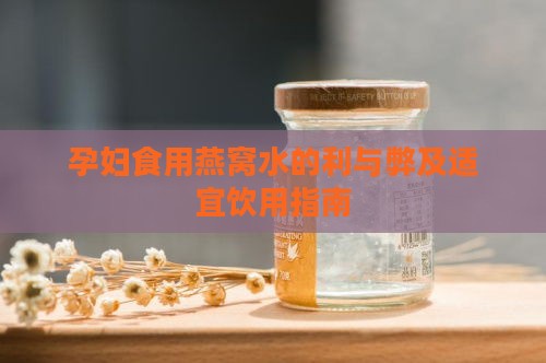 孕妇食用燕窝水的利与弊及适宜饮用指南