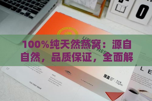 100%纯天然燕窝：源自自然，品质保证，全面解析与选购指南