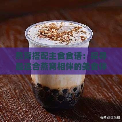 燕窝搭配主食食谱：探寻最适合燕窝相伴的美食伴侣