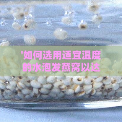 '如何选用适宜温度的水泡发燕窝以达到更佳效果'