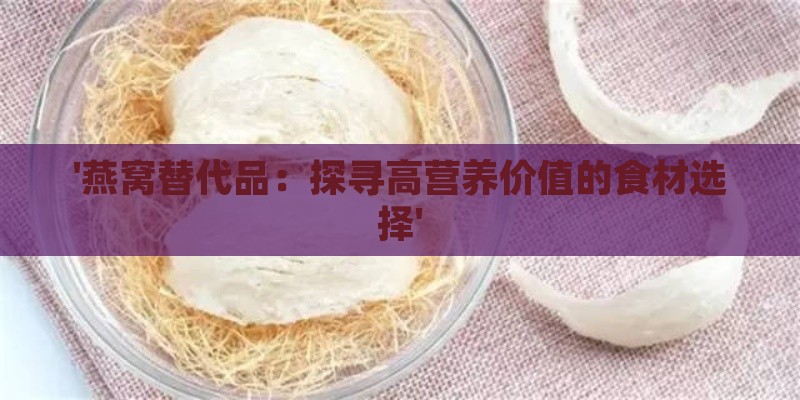 '燕窝替代品：探寻高营养价值的食材选择'