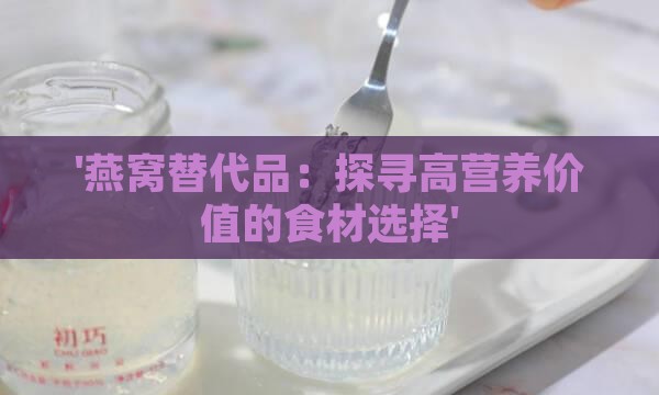 '燕窝替代品：探寻高营养价值的食材选择'