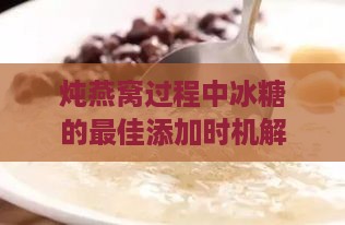 炖燕窝过程中冰糖的更佳添加时机解析