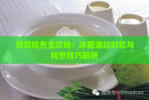 燕窝炖煮全攻略：冰糖添加时机与炖煮技巧解析