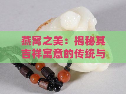 燕窝之美：揭秘其吉祥寓意的传统与文化内涵