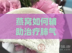 燕窝如何辅助治疗肺气肿：揭秘其润肺益气的神奇功效