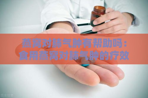 燕窝对肺气肿有帮助吗：食用燕窝对肺气肿的疗效与好处探究