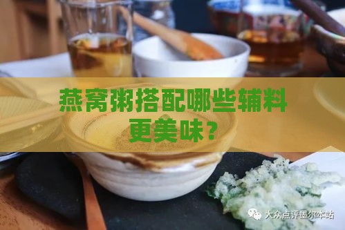 燕窝粥搭配哪些辅料更美味？