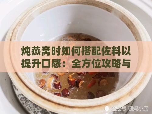 炖燕窝时如何搭配佐料以提升口感：全方位攻略与美味秘诀