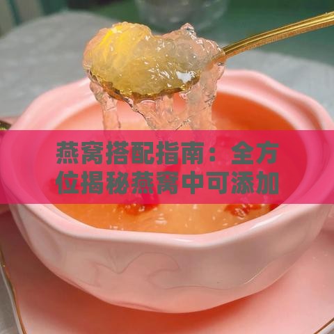 燕窝搭配指南：全方位揭秘燕窝中可添加的食材与功效