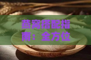 燕窝搭配指南：全方位揭秘燕窝中可添加的食材与功效