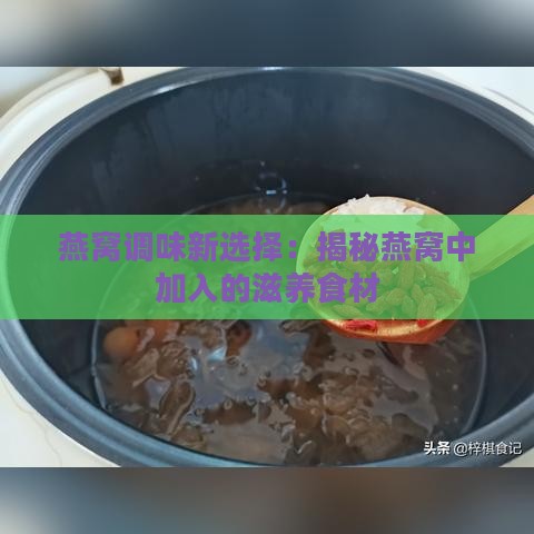 燕窝调味新选择：揭秘燕窝中加入的滋养食材