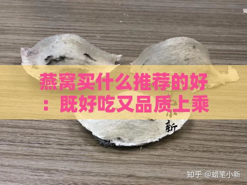 燕窝买什么推荐的好：既好吃又品质上乘的推荐