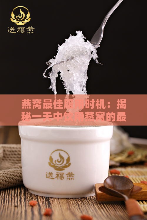 燕窝更佳服用时机：揭秘一天中饮用燕窝的更佳时段