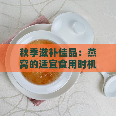 秋季滋补佳品：燕窝的适宜食用时机与益处