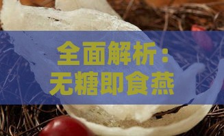 全面解析：无糖即食燕窝的多重功效与适用人群指南