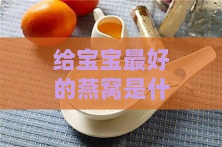 给宝宝更好的燕窝是什么