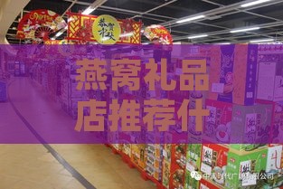 燕窝礼品店推荐什么牌子好：燕窝礼盒推荐及选购指南