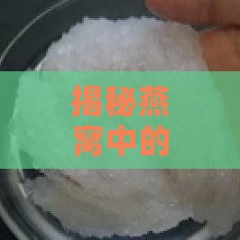 揭秘燕窝中的微小杂质：究竟包含哪些成分？