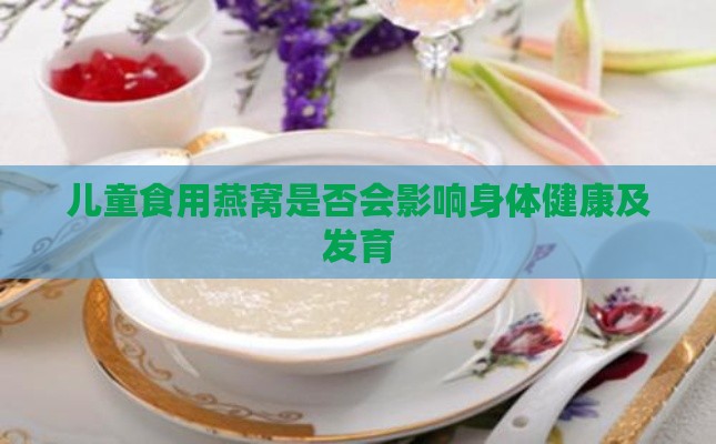 儿童食用燕窝是否会影响身体健康及发育