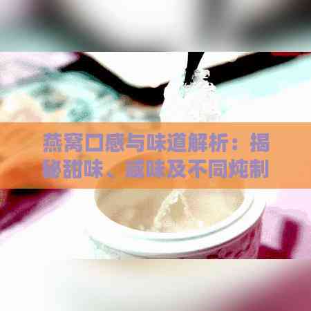 燕窝口感与味道解析：揭秘甜味、咸味及不同炖制方法的差异