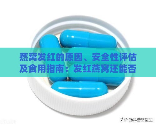 燕窝发红的原因、安全性评估及食用指南：发红燕窝还能否安全食用？