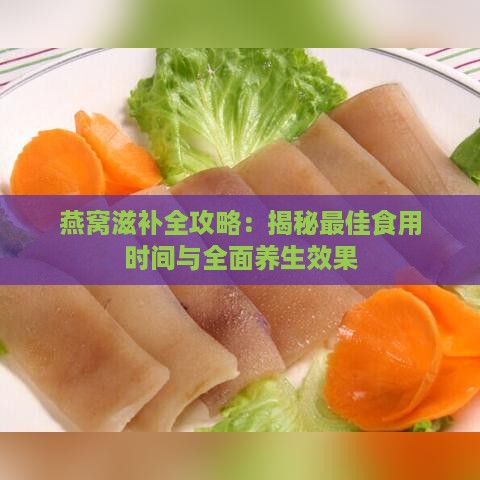 燕窝滋补全攻略：揭秘更佳食用时间与全面养生效果