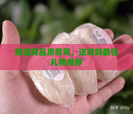 挑选高品质燕窝，送妈妈更佳礼物推荐