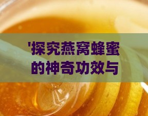 '探究燕窝蜂蜜的神奇功效与作用：养生保健新选择'