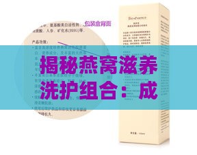 揭秘燕窝滋养洗护组合：成分、功效及适用人群全解析