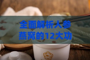 全面解析人参燕窝的12大功效与适用人群：养颜、滋补、免疫提升全方位指南