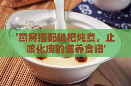 '燕窝搭配枇杷炖煮，止咳化痰的滋养食谱'