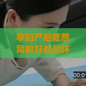 孕妇产后吃燕窝的好处和坏处：产后食用燕窝的利与弊分析