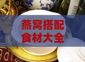 燕窝搭配食材大全：炖煮燕窝的更佳润燥组合指南