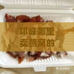 邛崃哪里卖燕窝的好一点呢，价格如何及推荐美食地点