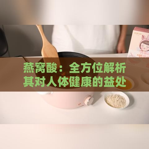 燕窝酸：全方位解析其对人体健康的益处与潜在作用