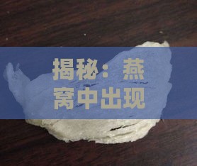 揭秘：燕窝中出现黑色杂质真相——探究黑色毛毛的来源原因