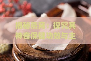 揭秘燕窝：探究其神奇保健功效与主要作用