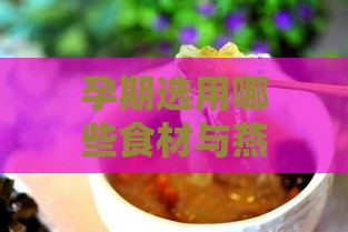 孕期选用哪些食材与燕窝搭配炖煮更营养