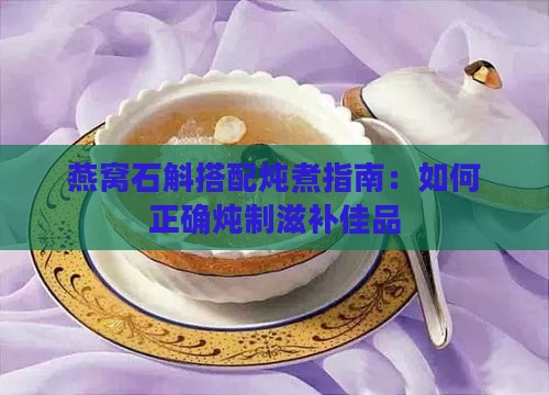 燕窝石斛搭配炖煮指南：如何正确炖制滋补佳品