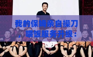 我的保姆亲自操刀，喂饭服务升级：揭秘背后的温馨故事