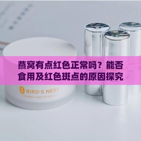 燕窝有点红色正常吗？能否食用及红色斑点的原因探究